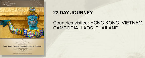 22 DAY JOURNEY  Countries visited: HONG KONG, VIETNAM,  CAMBODIA, LAOS, THAILAND