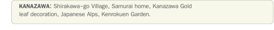 KANAZAWA: Shirakawa-go Village, Samurai home, Kanazawa Gold leaf decoration, Japanese Alps, Kenrokuen Garden.