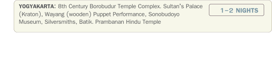 YOGYAKARTA: 8th Century Borobudur Temple Complex. Sultans Palace (Kraton), Wayang (wooden) Puppet Performance, Sonobudoyo Museum, Silversmiths, Batik. Prambanan Hindu Temple                 1-2 NIGHTS